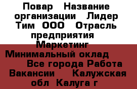 Повар › Название организации ­ Лидер Тим, ООО › Отрасль предприятия ­ Маркетинг › Минимальный оклад ­ 27 200 - Все города Работа » Вакансии   . Калужская обл.,Калуга г.